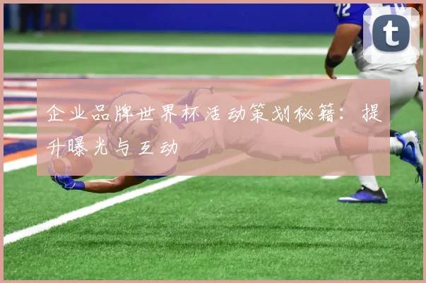 企业品牌世界杯活动策划秘籍：提升曝光与互动