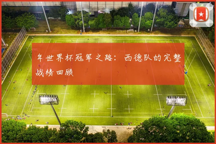 年世界杯冠军之路：西德队的完整战绩回顾