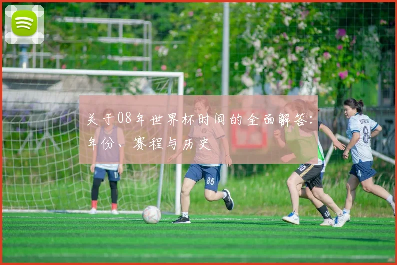 关于08年世界杯时间的全面解答：年份、赛程与历史